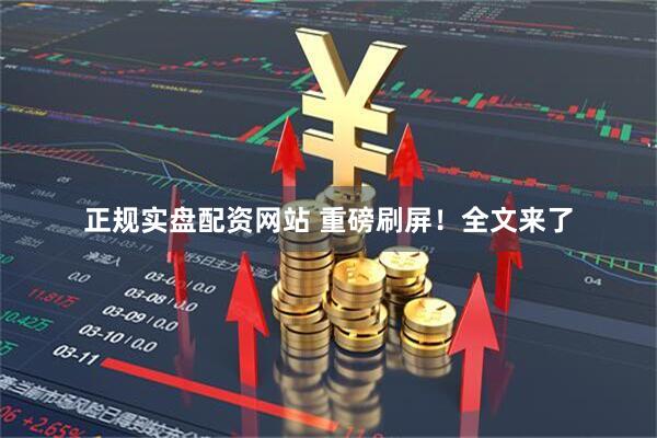 正规实盘配资网站 重磅刷屏！全文来了
