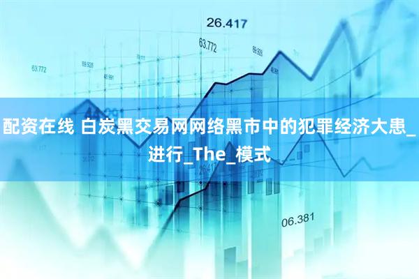 配资在线 白炭黑交易网网络黑市中的犯罪经济大患_进行_The_模式