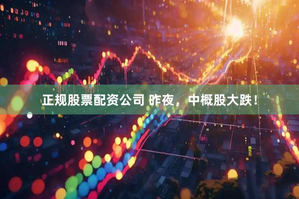 正规股票配资公司 昨夜，中概股大跌！