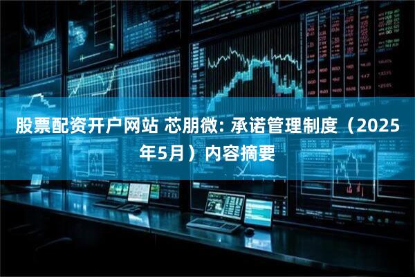 股票配资开户网站 芯朋微: 承诺管理制度（2025年5月）内容摘要