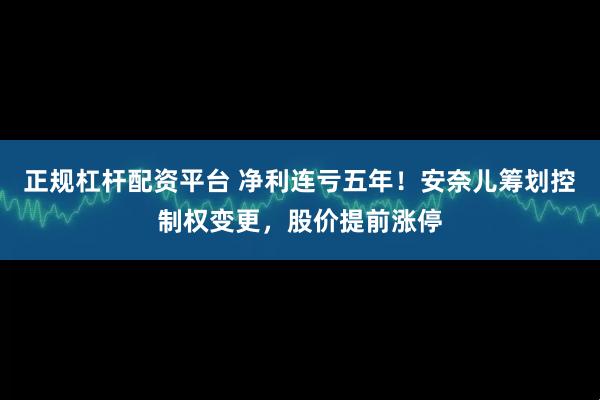 正规杠杆配资平台 净利连亏五年！安奈儿筹划控制权变更，股价提前涨停