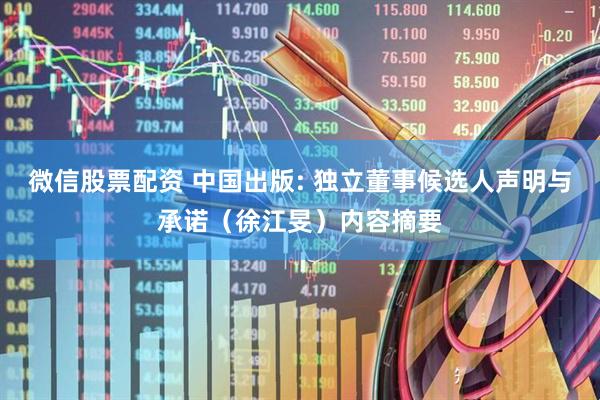 微信股票配资 中国出版: 独立董事候选人声明与承诺（徐江旻）内容摘要