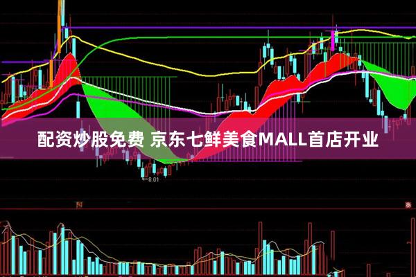 配资炒股免费 京东七鲜美食MALL首店开业