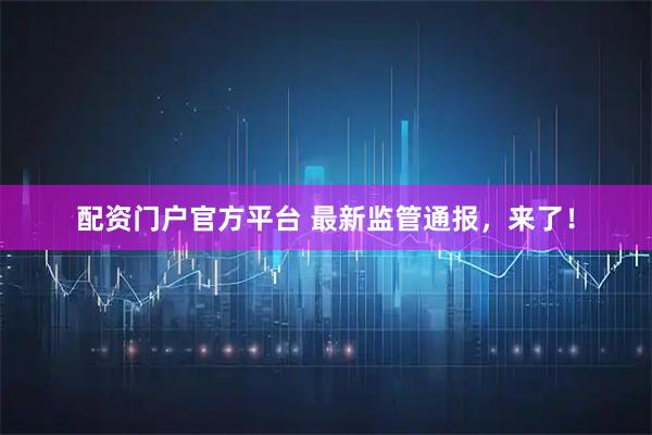 配资门户官方平台 最新监管通报,来了!