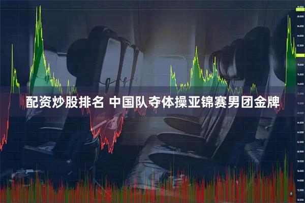 配资炒股排名 中国队夺体操亚锦赛男团金牌
