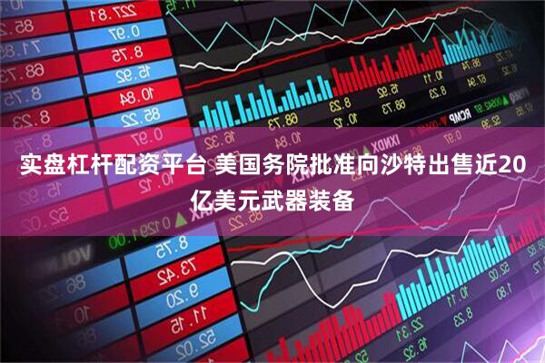 实盘杠杆配资平台 美国务院批准向沙特出售近20亿美元武器装备
